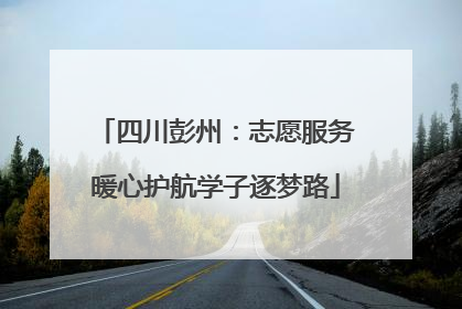 四川彭州：志愿服务暖心护航学子逐梦路