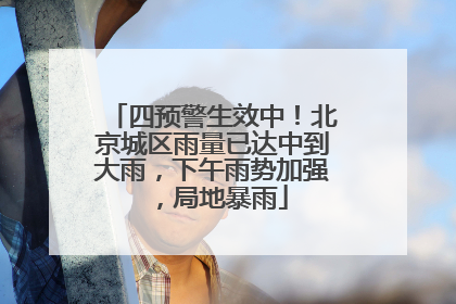 四预警生效中！北京城区雨量已达中到大雨，下午雨势加强，局地暴雨