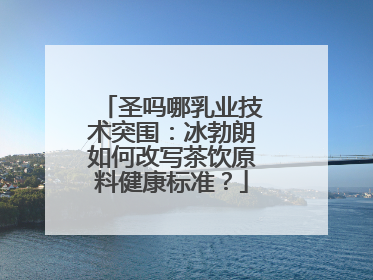 圣吗哪乳业技术突围：冰勃朗如何改写茶饮原料健康标准？