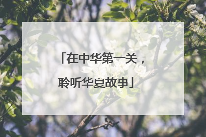 在中华第一关，聆听华夏故事