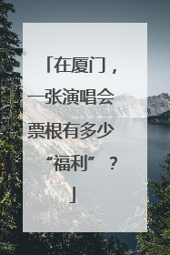 在厦门，一张演唱会票根有多少“福利”？