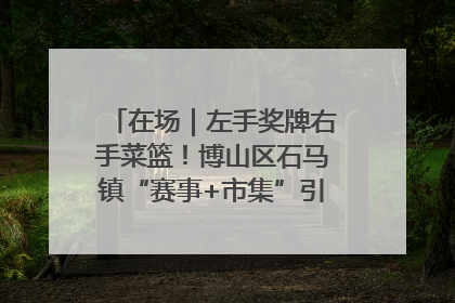 在场｜左手奖牌右手菜篮！博山区石马镇“赛事+市集”引燃周末经济