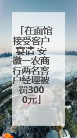 在面馆接受客户宴请 安徽一农商行两名客户经理被罚3000元