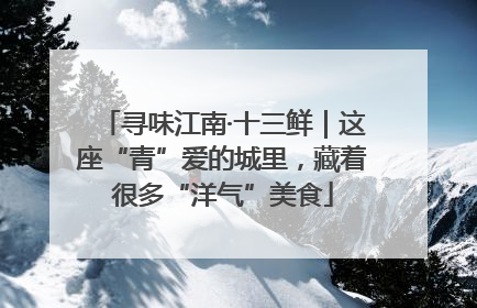 寻味江南·十三鲜｜这座“青”爱的城里，藏着很多“洋气”美食