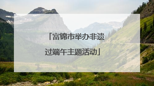 富锦市举办非遗过端午主题活动
