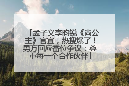 孟子义李昀锐《尚公主》官宣，热搜爆了！男方回应番位争议：尊重每一个合作伙伴