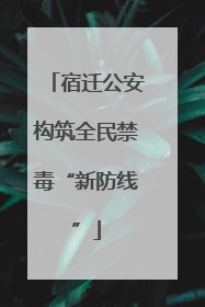 宿迁公安构筑全民禁毒“新防线”