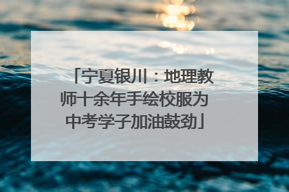 宁夏银川：地理教师十余年手绘校服为中考学子加油鼓劲