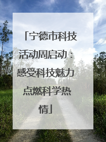 宁德市科技活动周启动：感受科技魅力 点燃科学热情