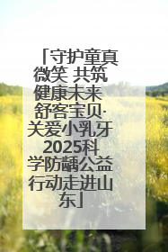 守护童真微笑 共筑健康未来 舒客宝贝·关爱小乳牙2025科学防龋公益行动走进山东