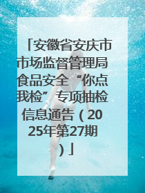 安徽省安庆市市场监督管理局食品安全“你点我检”专项抽检信息通告（2025年第27期）