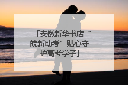 安徽新华书店“皖新助考”贴心守护高考学子