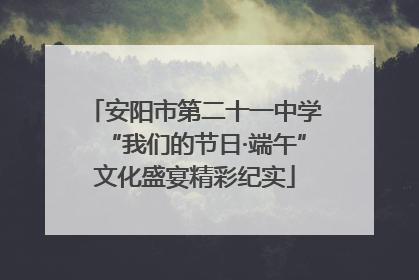安阳市第二十一中学“我们的节日·端午”文化盛宴精彩纪实