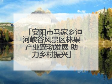 安阳市马家乡洹河峡谷风景区林果产业蓬勃发展 助力乡村振兴