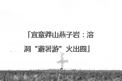 宜章莽山燕子岩：溶洞“避暑游”火出圈