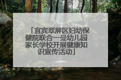 宜宾翠屏区妇幼保健院联合一曼幼儿园家长学校开展健康知识宣传活动