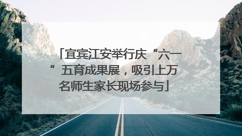 宜宾江安举行庆“六一”五育成果展，吸引上万名师生家长现场参与