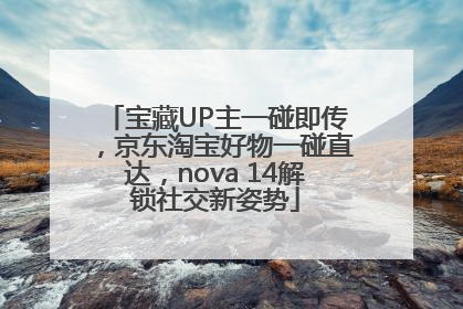 宝藏UP主一碰即传，京东淘宝好物一碰直达，nova 14解锁社交新姿势