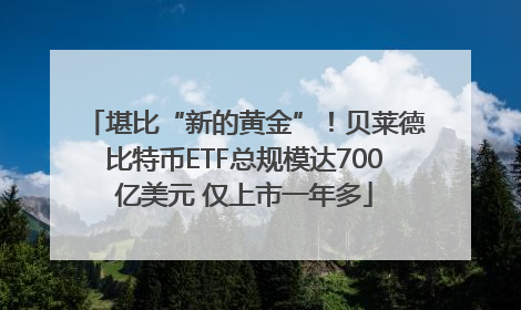 堪比“新的黄金”！贝莱德比特币ETF总规模达700亿美元 仅上市一年多