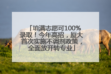 填满志愿可100%录取！今年高招，厦大首次实施不调剂政策，全面放开转专业