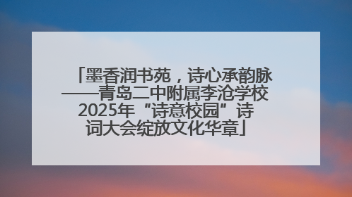 墨香润书苑，诗心承韵脉——青岛二中附属李沧学校2025年“诗意校园”诗词大会绽放文化华章
