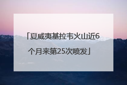 夏威夷基拉韦火山近6个月来第25次喷发