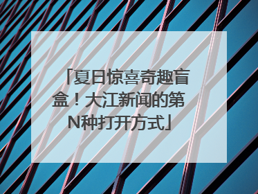 夏日惊喜奇趣盲盒！大江新闻的第N种打开方式