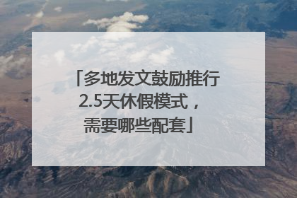 多地发文鼓励推行2.5天休假模式，需要哪些配套