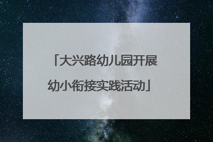大兴路幼儿园开展幼小衔接实践活动