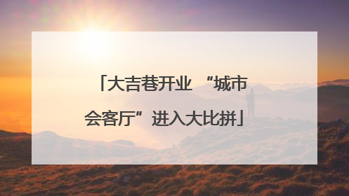 大吉巷开业 “城市会客厅”进入大比拼