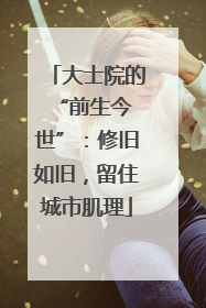 大士院的 “前生今世”：修旧如旧，留住城市肌理