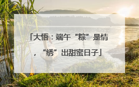 大悟：端午“粽”是情，“绣”出甜蜜日子