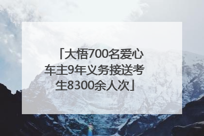 大悟700名爱心车主9年义务接送考生8300余人次