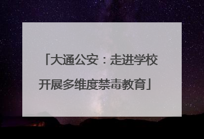 大通公安：走进学校开展多维度禁毒教育