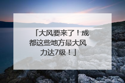 大风要来了！成都这些地方最大风力达7级！