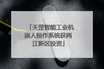 天罡智能工业机器人操作系统获两江新区投资