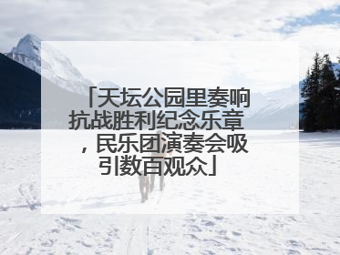 天坛公园里奏响抗战胜利纪念乐章，民乐团演奏会吸引数百观众