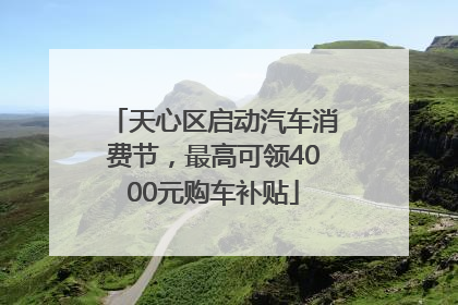 天心区启动汽车消费节，最高可领4000元购车补贴