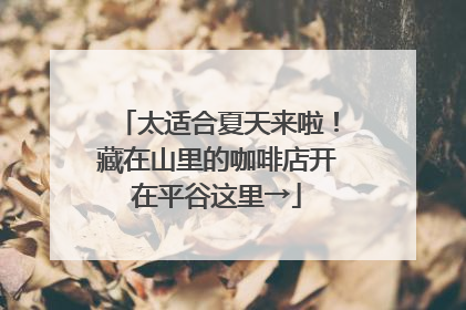太适合夏天来啦！藏在山里的咖啡店开在平谷这里→