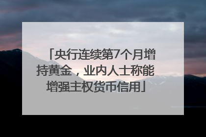 央行连续第7个月增持黄金，业内人士称能增强主权货币信用