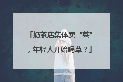 奶茶店集体卖“菜”，年轻人开始喝草？