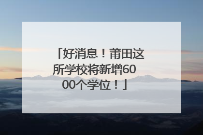 好消息！莆田这所学校将新增6000个学位！