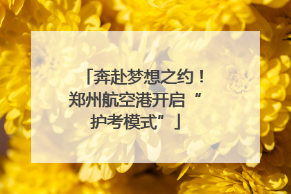 奔赴梦想之约！郑州航空港开启“护考模式”