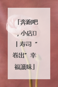 奔跑吧，小店㊼丨寿司“卷出”幸福滋味