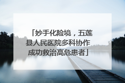 妙手化险境，五莲县人民医院多科协作成功救治高危患者