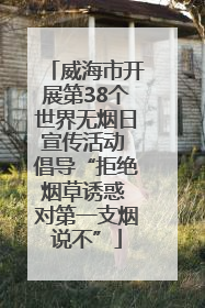 威海市开展第38个世界无烟日宣传活动 倡导“拒绝烟草诱惑 对第一支烟说不”