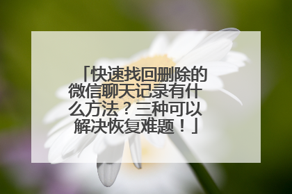 快速找回删除的微信聊天记录有什么方法？三种可以解决恢复难题！