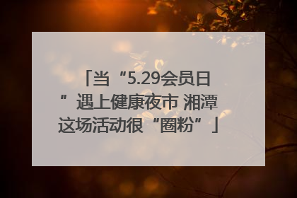 当“5.29会员日”遇上健康夜市 湘潭这场活动很“圈粉”