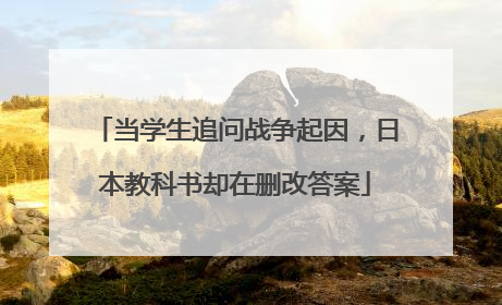 当学生追问战争起因，日本教科书却在删改答案