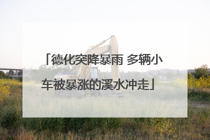 德化突降暴雨 多辆小车被暴涨的溪水冲走
